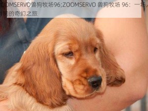 ZOOMSERVO兽狗牧场96;ZOOMSERVO 兽狗牧场 96：一场人与狗的奇幻之旅