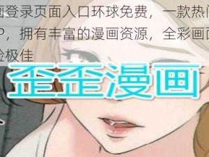 歪歪漫画登录页面入口环球免费，一款热门的漫画阅读 APP，拥有丰富的漫画资源，全彩画面，阅读体验极佳