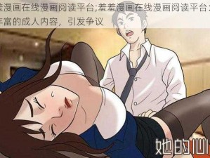 羞羞漫画在线漫画阅读平台;羞羞漫画在线漫画阅读平台：提供丰富的成人内容，引发争议