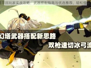 幻塔平民玩家实战攻略：武器搭配指南与优选推荐，轻松提升战力