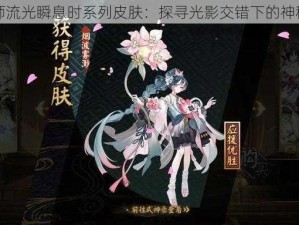 阴阳师流光瞬息时系列皮肤：探寻光影交错下的神秘之美