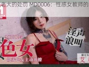 艾秋老大的处罚 MD0006：性感女教师的羞耻调教