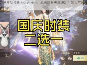 国庆限定返场皮肤投票火热进行中：凤求凰与天魔缭乱引领人气风潮，热门皮肤激烈角逐开启