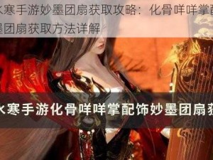 逆水寒手游妙墨团扇获取攻略：化骨咩咩掌配饰妙墨团扇获取方法详解