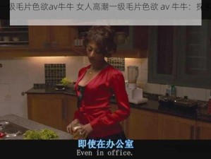 女人高潮一级毛片色欲av牛牛 女人高潮一级毛片色欲 av 牛牛：探索性与情感的边界