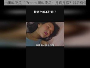 17ccom黑料吃瓜—17ccom 黑料吃瓜：是真是假？背后有何隐情？