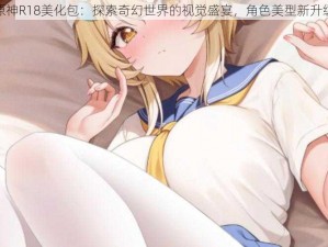 原神R18美化包：探索奇幻世界的视觉盛宴，角色美型新升级