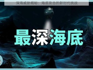 深海威胁揭秘：海底攻击的新时代挑战