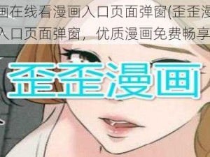 歪歪漫画在线看漫画入口页面弹窗(歪歪漫画在线看漫画入口页面弹窗，优质漫画免费畅享)