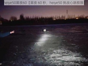 heiye50黑夜60【黑夜 60 秒，heiye50 挑战心跳极限】