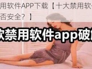 十大禁用软件APP下载【十大禁用软件 APP 下载是否安全？】