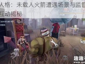 第五人格：未载人火箭遭遇场景与监管者的奇妙互动揭秘