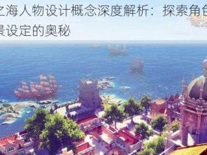 黎明之海人物设计概念深度解析：探索角色形象与背景设定的奥秘