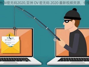 亚洲OV密无码2020,亚洲 OV 密无码 2020 最新视频资源，你懂得