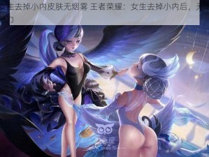 王者荣耀女生去掉小内皮肤无烟雾 王者荣耀：女生去掉小内后，无烟雾特效的皮肤更显魅力