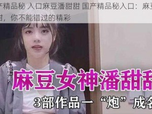 国产精品秘 入口麻豆潘甜甜 国产精品秘入口：麻豆潘甜甜，你不能错过的精彩