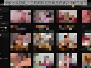 S色视频做爰视频_S 色视频做爰视频是否涉及低俗色情信息？