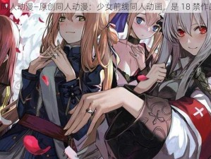 18禁同人动漫—原创同人动漫：少女前线同人动画，是 18 禁作品吗？