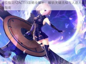 命运冠位指定FZACT13攻略全解析：解锁关键流程与人造人高效速刷实战指南