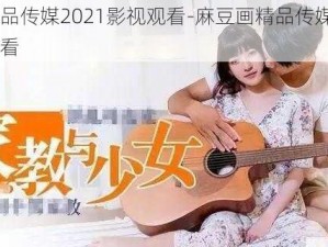 麻豆画精品传媒2021影视观看-麻豆画精品传媒 2021 影视在线观看