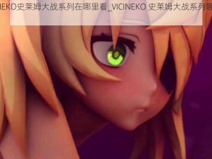 VICINEKO史莱姆大战系列在哪里看_VICINEKO 史莱姆大战系列哪里可以看