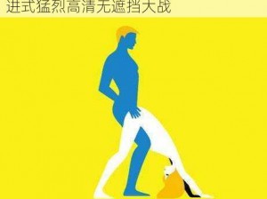 男女真人后进式猛烈高清、男女真人后进式猛烈高清无遮挡大战