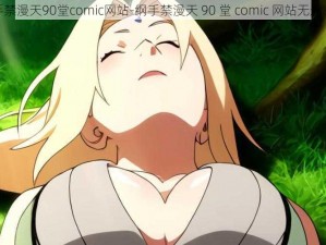 纲手禁漫天90堂comic网站-纲手禁漫天 90 堂 comic 网站无删减版