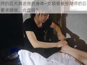 按摩师的巨大滑进我的身体—女顾客被按摩师的巨大弄伤，要求赔偿，合理吗？