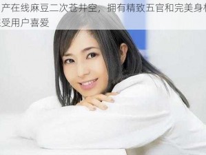 国产在线麻豆二次苍井空，拥有精致五官和完美身材，深受用户喜爱