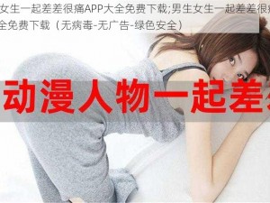 男生女生一起差差很痛APP大全免费下载;男生女生一起差差很痛 APP 大全免费下载（无病毒-无广告-绿色安全）