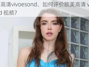 欧美高清vivoesond、如何评价欧美高清 vivoesond 视频？