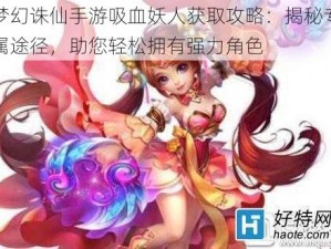 梦幻诛仙手游吸血妖人获取攻略：揭秘专属途径，助您轻松拥有强力角色