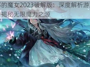 复苏的魔女2023破解版：深度解析游戏攻略，揭秘无限魔力之源