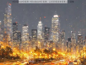 HDvideosHD高清—HDvideosHD 高清：让你的视觉享受更上一层楼