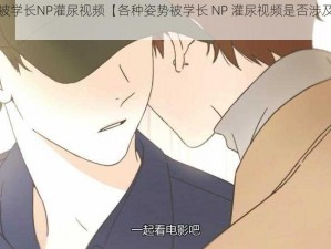 各种姿势被学长NP灌尿视频【各种姿势被学长 NP 灌尿视频是否涉及色情低俗信息？】