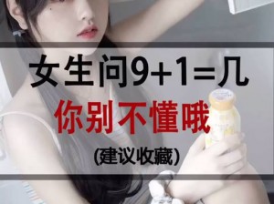 女生揭秘九加一背后的深层含义：抖音流行梗九加1究竟是何寓意？