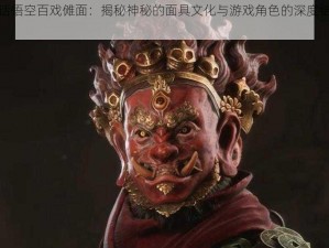 黑神话悟空百戏傩面：揭秘神秘的面具文化与游戏角色的深度结合介绍