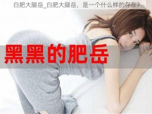 白肥大腿岳_白肥大腿岳，是一个什么样的存在？