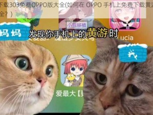 黄游下载303免费OPPO版大全(如何在 OPPO 手机上免费下载黄游 303 版大全？)