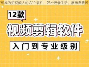 下载成为短视频人的 APP 软件，轻松记录生活，展示自我风采