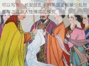 长安乱世茶馆风云中的老板娘传奇故事或者可以写为：长安战乱中的茶馆老板娘：乱世生存之道与人性博弈的探究