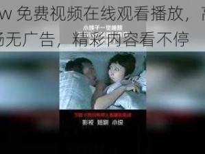 www 免费视频在线观看播放，高清流畅无广告，精彩内容看不停