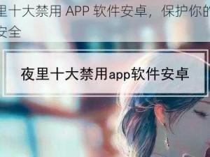 夜里十大禁用 APP 软件安卓，保护你的隐私安全