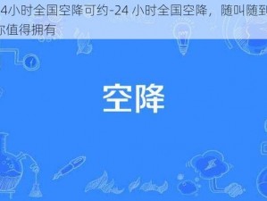 24小时全国空降可约-24 小时全国空降，随叫随到，你值得拥有