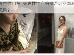 夫妻性性自拍_夫妻性性自拍是否涉及隐私泄露风险？