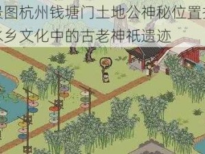 江南百景图杭州钱塘门土地公神秘位置揭秘：探寻江南水乡文化中的古老神祇遗迹