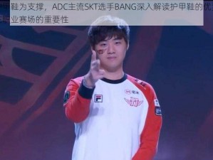 以护甲鞋为支撑，ADC主流SKT选手BANG深入解读护甲鞋的优势及其在职业赛场的重要性