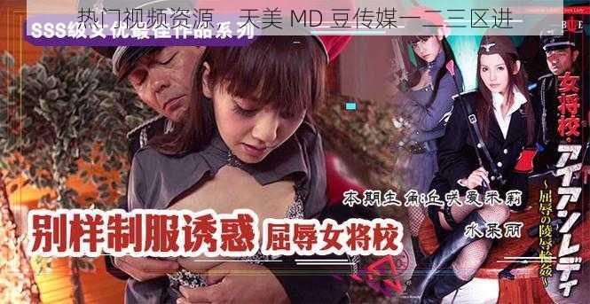 热门视频资源，天美 MD 豆传媒一二三区进