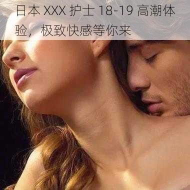 日本 XXX 护士 18-19 高潮体验，极致快感等你来