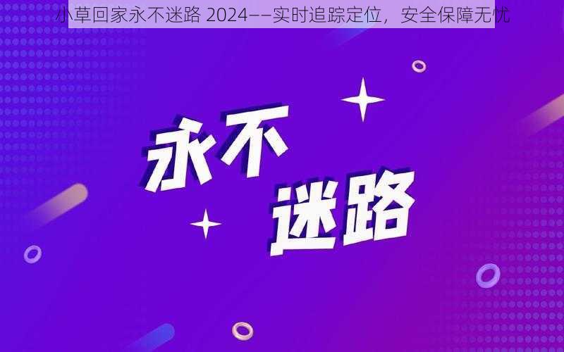 小草回家永不迷路 2024——实时追踪定位，安全保障无忧